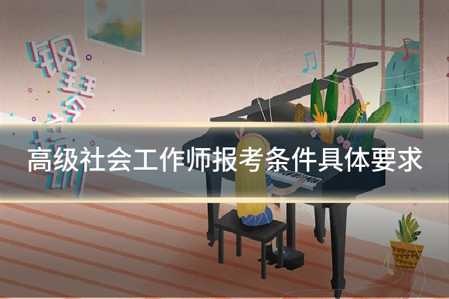 高级社会工作师报考条件具体要求