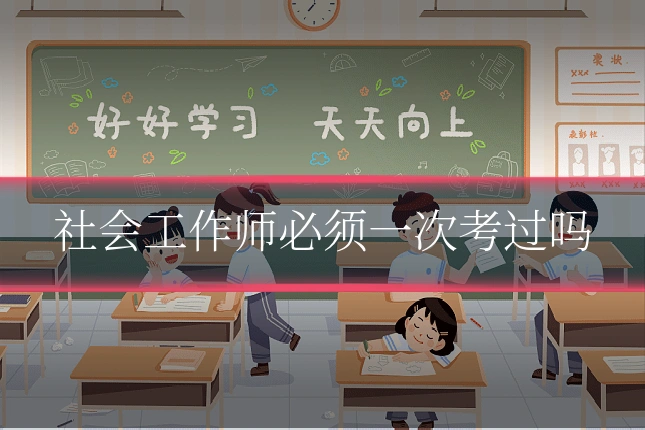 社会工作师必须一次考过吗
