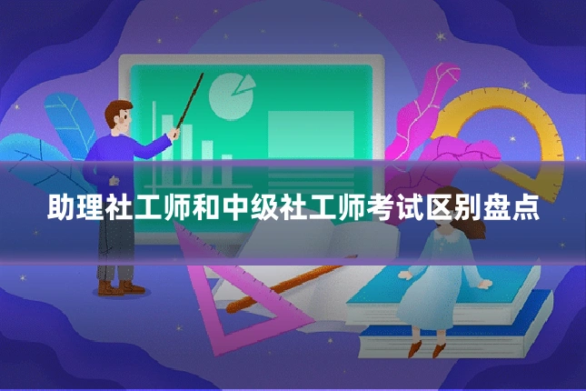 助理社工师和中级社工师考试区别盘点