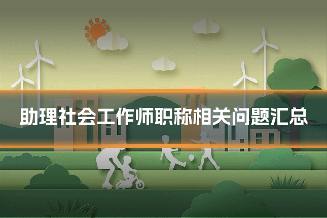 助理社会工作师职称相关问题汇总