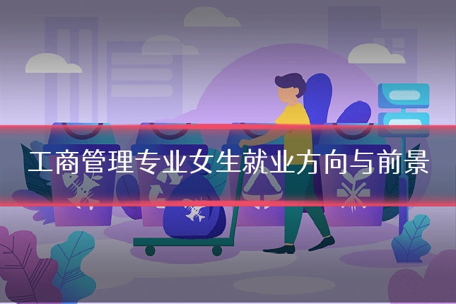 工商管理专业女生就业方向与前景