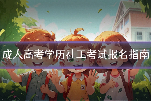 成人高考学历社工考试报名指南