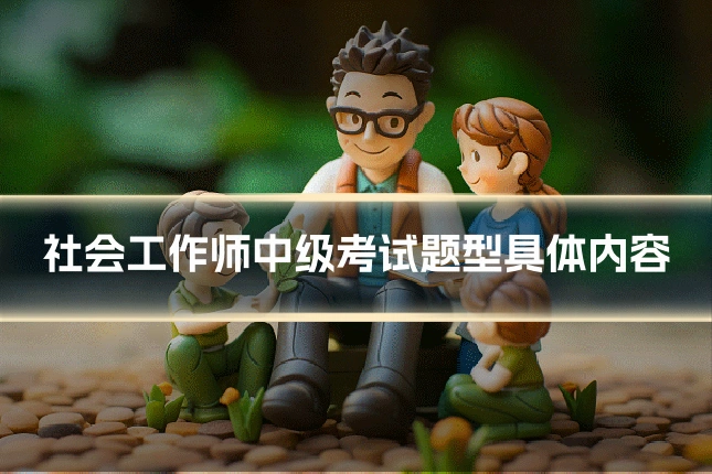 社会工作师中级考试题型具体内容
