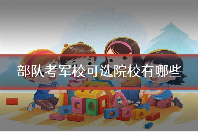 部队考军校可选院校有哪些