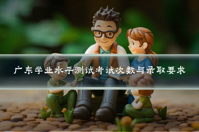广东学业水平测试考试次数与录取要求