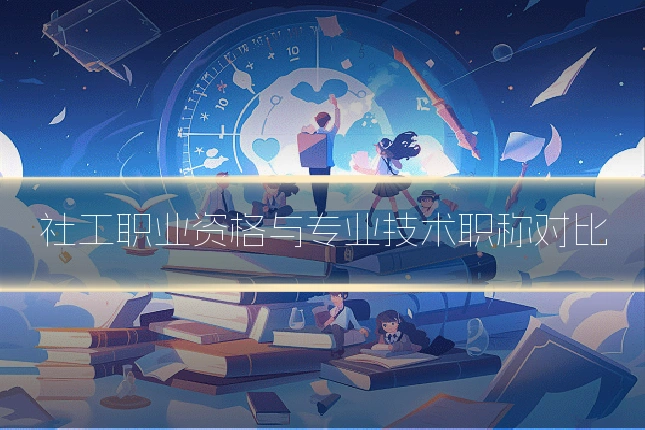 社工职业资格与专业技术职称对比