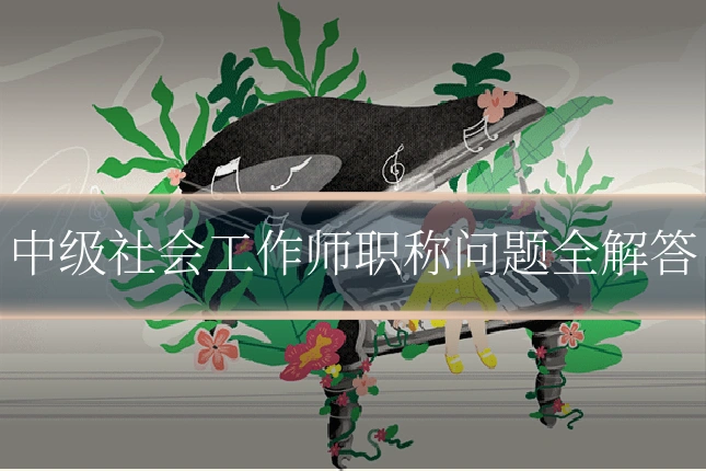 中级社会工作师职称问题全解答