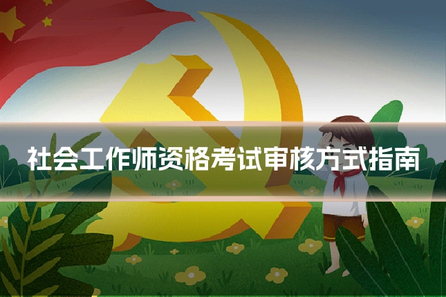 社会工作师资格考试审核方式指南