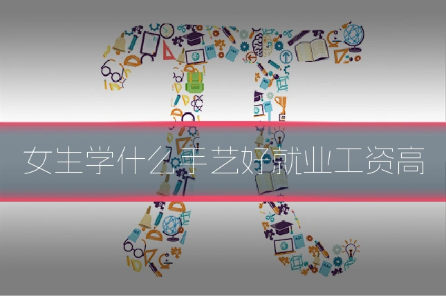 女生学什么手艺好就业工资高