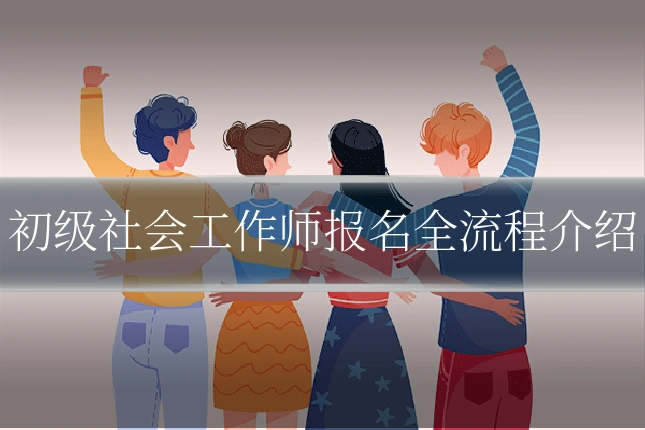 初级社会工作师报名全流程介绍
