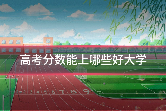 高考分数能上哪些好大学