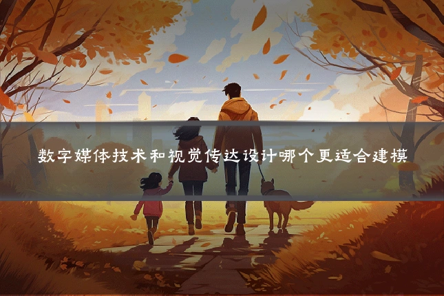 数字媒体技术和视觉传达设计哪个更适合建模