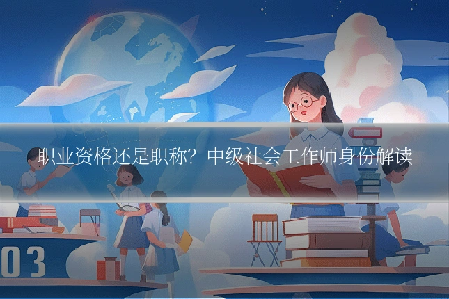 职业资格还是职称？中级社会工作师身份解读
