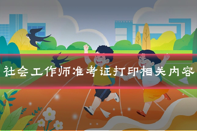 社会工作师准考证打印相关内容