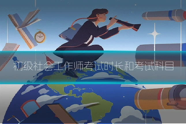初级社会工作师考试时长和考试科目