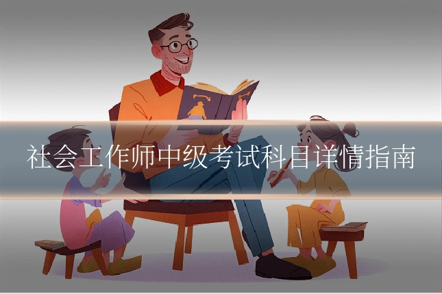 社会工作师中级考试科目详情指南