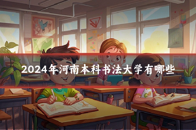 2024年河南本科书法大学有哪些