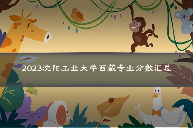 2023沈阳工业大学西藏专业分数汇总