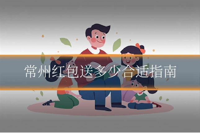 常州红包送多少合适指南