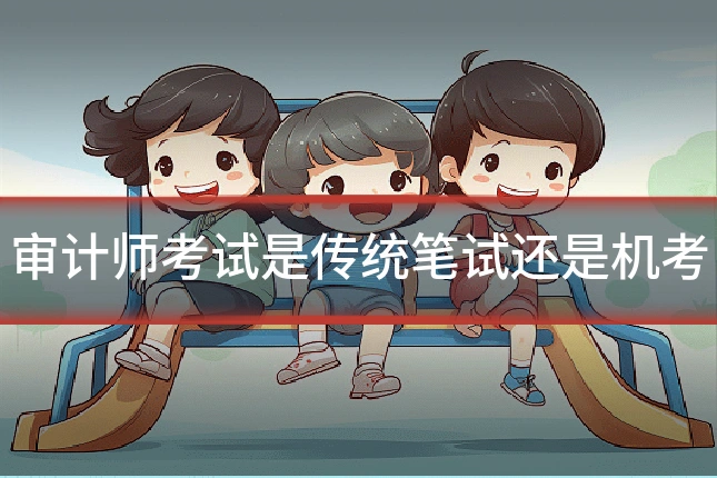 审计师考试是传统笔试还是机考