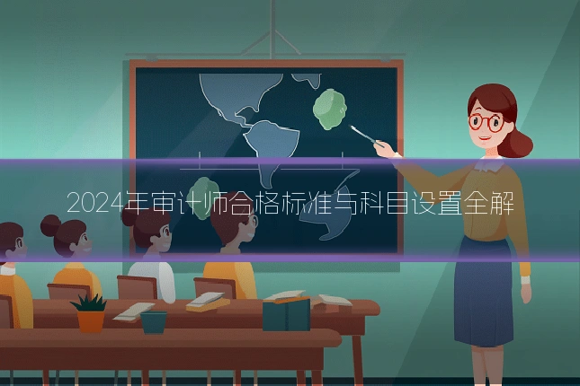 2024年审计师合格标准与科目设置全解