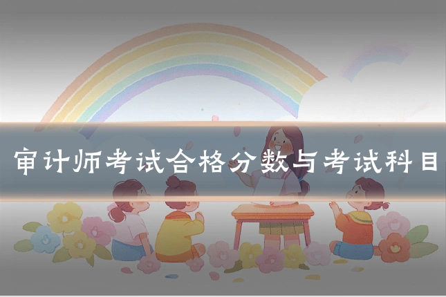 审计师考试合格分数与考试科目