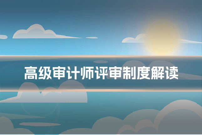高级审计师评审制度解读