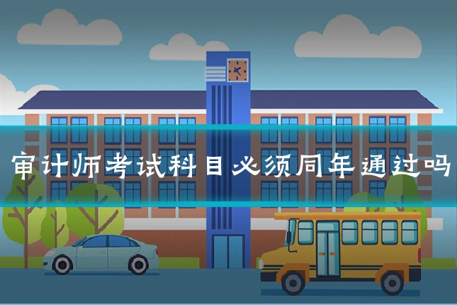 审计师考试科目必须同年通过吗