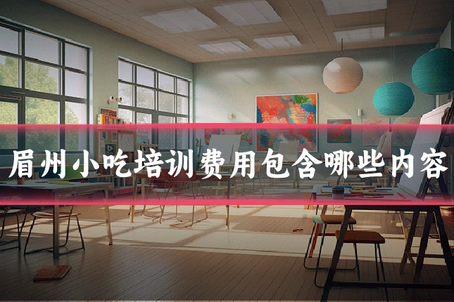 眉州小吃培训费用包含哪些内容