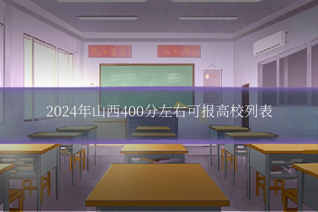 2024年山西400分左右可报高校列表