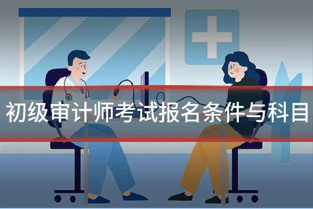 初级审计师考试报名条件与科目