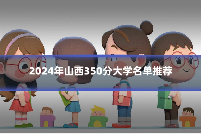 2024年山西350分大学名单推荐