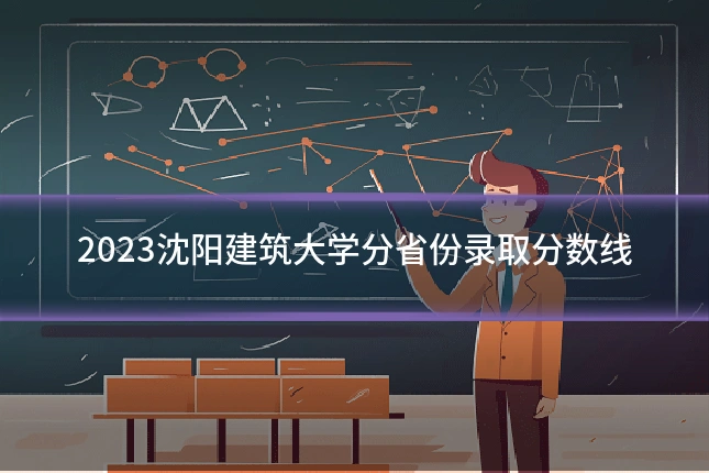 2023沈阳建筑大学分省份录取分数线