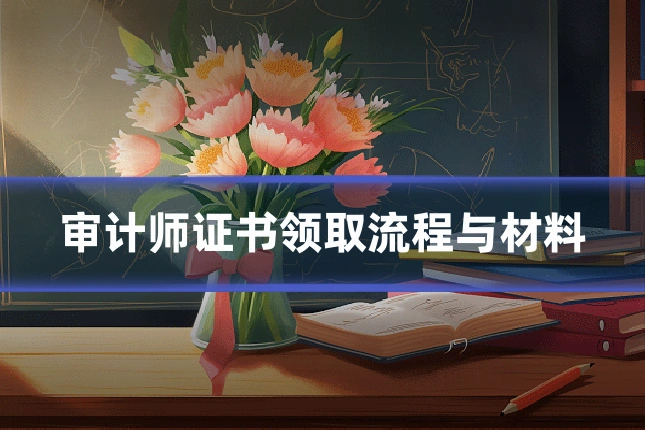 审计师证书领取流程与材料