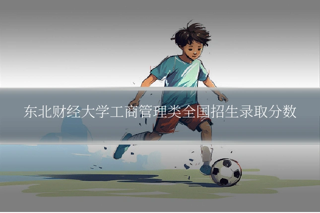 东北财经大学工商管理类全国招生录取分数