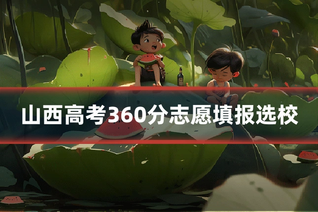 山西高考360分志愿填报选校