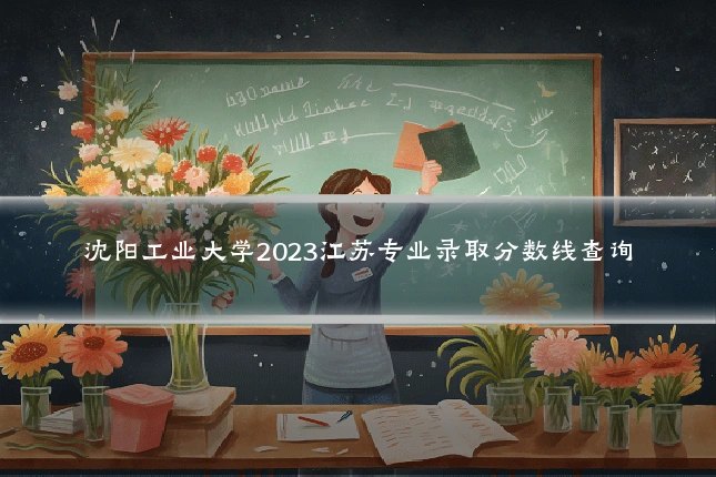 沈阳工业大学2023江苏专业录取分数线查询