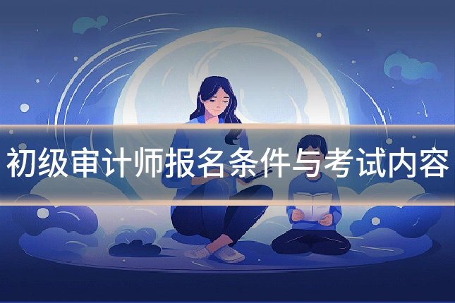 初级审计师报名条件与考试内容