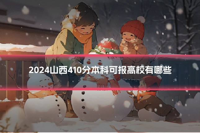 2024山西410分本科可报高校有哪些