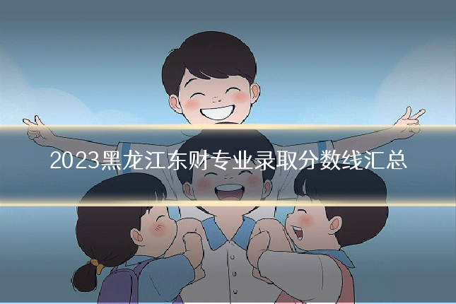 2023黑龙江东财专业录取分数线汇总