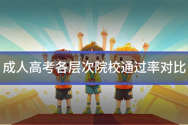 成人高考各层次院校通过率对比