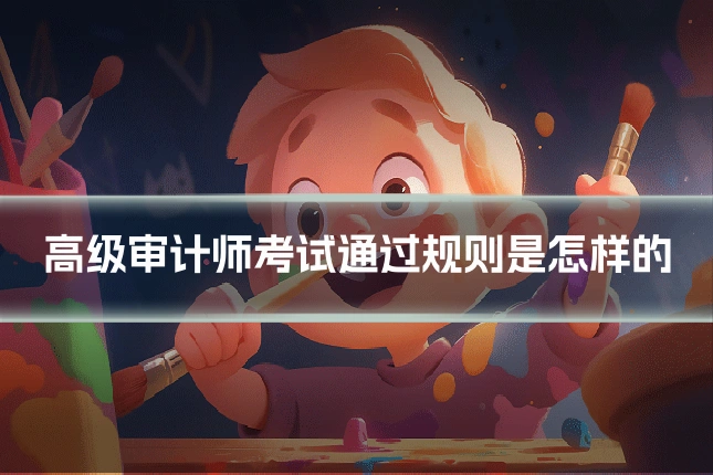 高级审计师考试通过规则是怎样的
