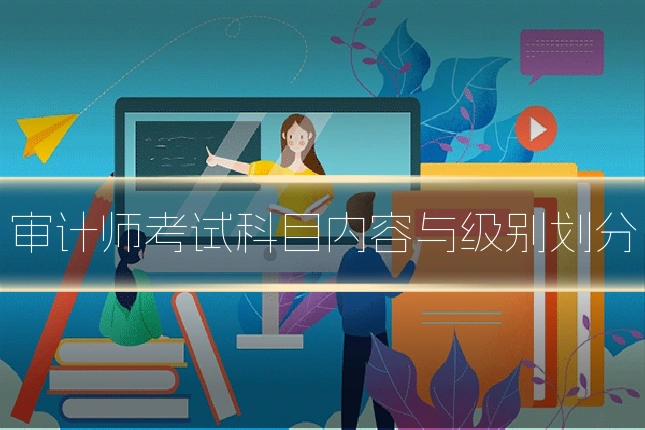 审计师考试科目内容与级别划分