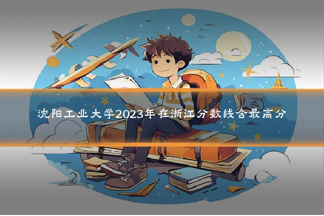 沈阳工业大学2023年在浙江分数线含最高分