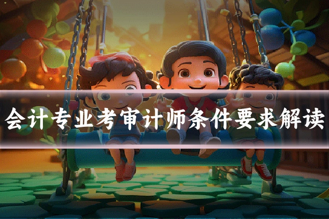 会计专业考审计师条件要求解读