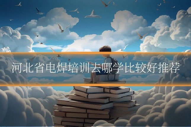 河北省电焊培训去哪学比较好推荐