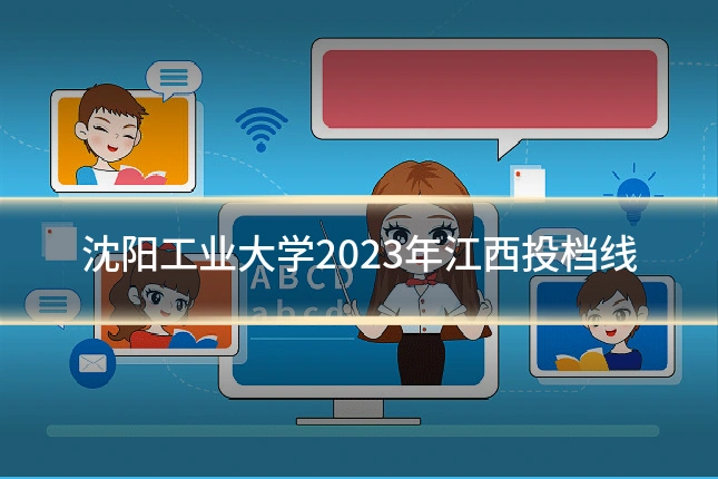 沈阳工业大学2023年江西投档线
