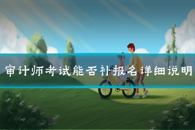 审计师考试能否补报名详细说明