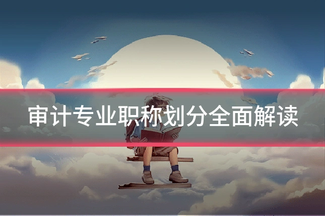 审计专业职称划分全面解读