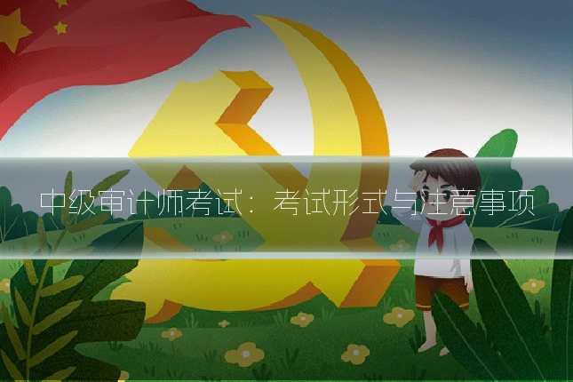 中级审计师考试：考试形式与注意事项